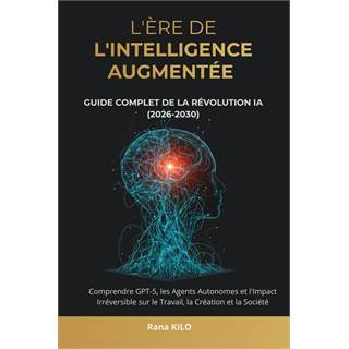 L'Ère de l'Intelligence Augmentée : Le Guide Complet de l'IA